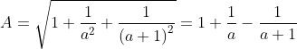 A = \sqrt {1 + \frac{1}{{a^2 }} + \frac{1}{{\left( {a + 1} \right)^2 }}} = 1 + \frac{1}{a} - \frac{1}{{a + 1}}